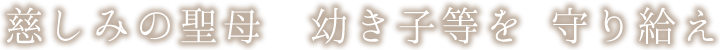 慈しみの聖母　幼き子等を　守り給え